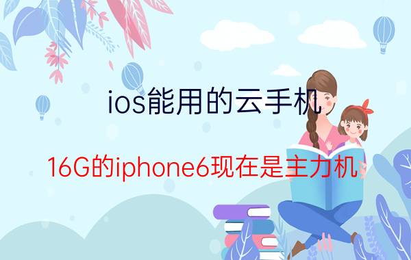 ios能用的云手机 16G的iphone6现在是主力机，能否升级版本到ios11呢？